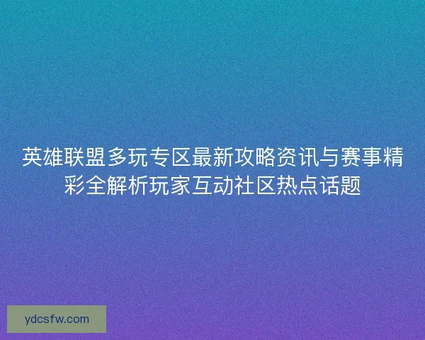 英雄联盟多玩专区最新攻略资讯与赛事精彩全解析玩家互动社区热点话题 英雄联盟多玩专区最新攻略资讯与赛事精彩全解析玩家互动社区热点话题