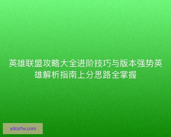 英雄联盟攻略大全进阶技巧与版本强势英雄解析指南上分思路全掌握 英雄联盟攻略大全进阶技巧与版本强势英雄解析指南上分思路全掌握